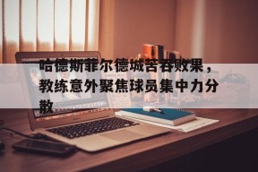 满冠体育ios下载-哈德斯菲尔德城苦吞败果，教练意外聚焦球员集中力分散的简单介绍