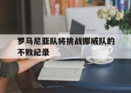 满冠体育ios下载-关于罗马尼亚队将挑战挪威队的不败纪录的信息