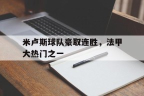 满冠体育安卓下载-米卢斯球队豪取连胜，法甲大热门之一(米卢队员)