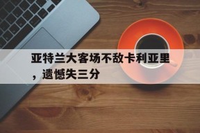 满冠体育apk-亚特兰大客场不敌卡利亚里，遗憾失三分的简单介绍