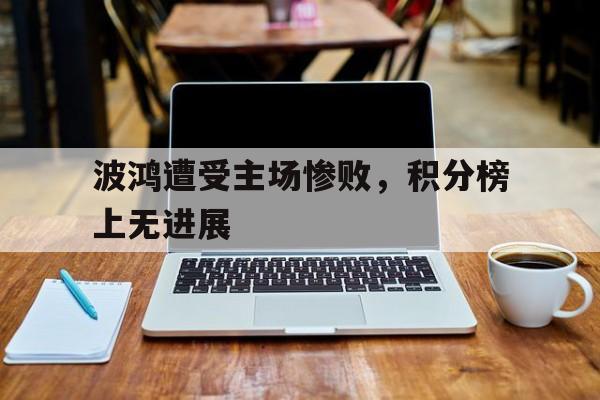 包含波鸿遭受主场惨败，积分榜上无进展的词条